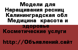 Модели для Наращивания ресниц  - Калининградская обл. Медицина, красота и здоровье » Косметические услуги   